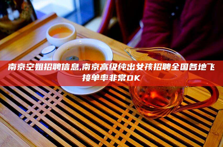 黔南南京空姐招聘信息,南京高级纯出女孩招聘全国各地飞接单率非常OK