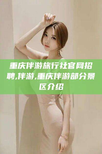 黔南重庆伴游旅行社官网招聘,伴游,重庆伴游部分景区介绍